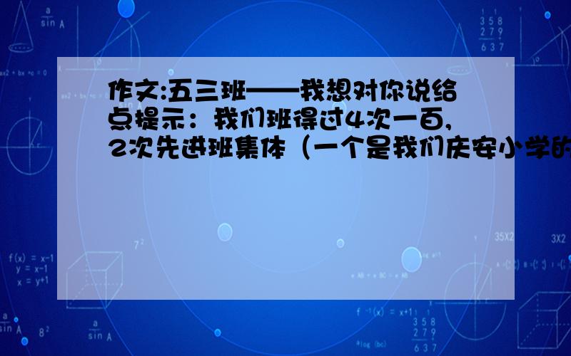 作文:五三班——我想对你说给点提示：我们班得过4次一百,2次先进班集体（一个是我们庆安小学的,一个是莲湖区的.）按照自己班得奖的情形,改改就行了.（30分钟内写完）