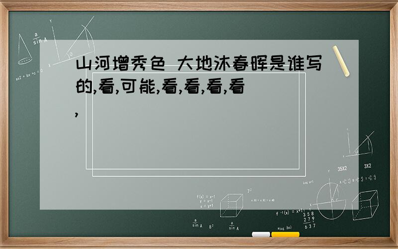 山河增秀色 大地沐春晖是谁写的,看,可能,看,看,看,看,