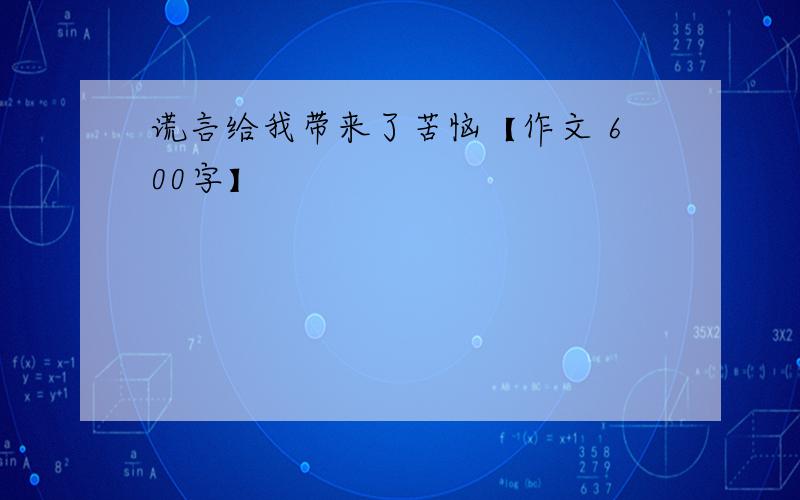 谎言给我带来了苦恼【作文 600字】