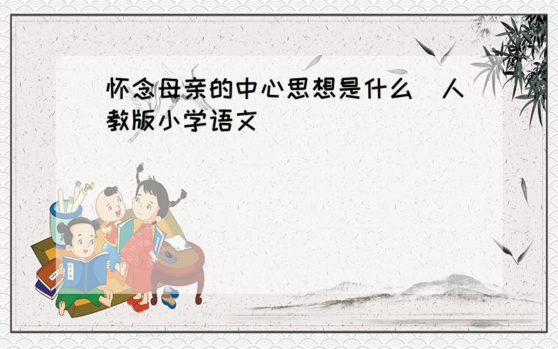 怀念母亲的中心思想是什么（人教版小学语文）