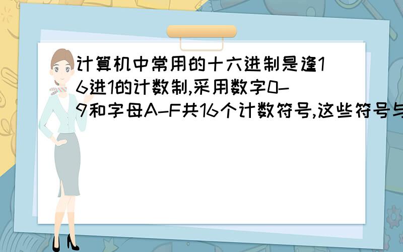 计算机中常用的十六进制是逢16进1的计数制,采用数字0-9和字母A-F共16个计数符号,这些符号与十进制的数的对应关系如下表：列如,用十六进制表示：E+F=1D,则A*B=()