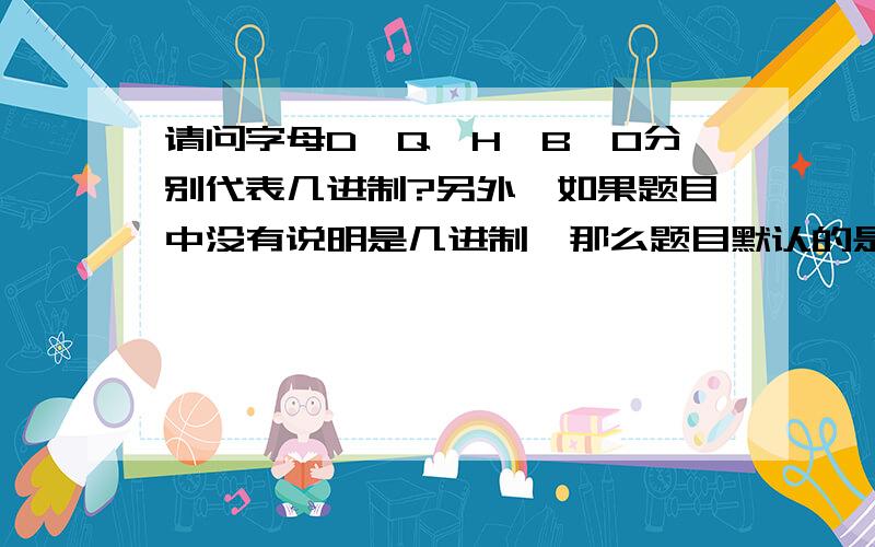 请问字母D,Q,H,B,O分别代表几进制?另外,如果题目中没有说明是几进制,那么题目默认的是几进制