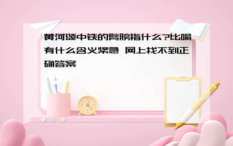 黄河颂中铁的臂膀指什么?比喻有什么含义紧急 网上找不到正确答案