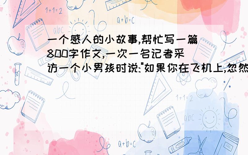 一个感人的小故事,帮忙写一篇800字作文,一次一名记者采访一个小男孩时说: