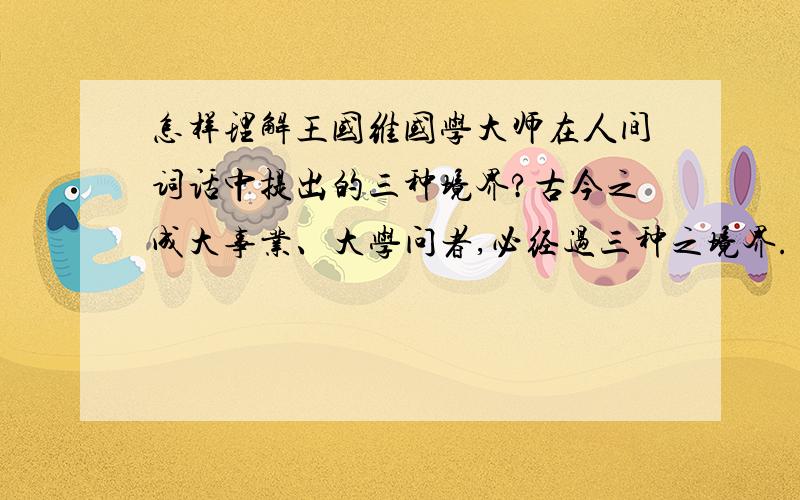 怎样理解王国维国学大师在人间词话中提出的三种境界?古今之成大事业、大学问者,必经过三种之境界.“昨夜西风凋碧树,独上高楼,望尽天涯路”,此第一境也.“衣带渐宽终不悔,为伊消得人