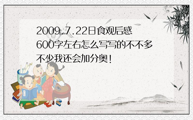 2009.7.22日食观后感600字左右怎么写写的不不多不少我还会加分奥!