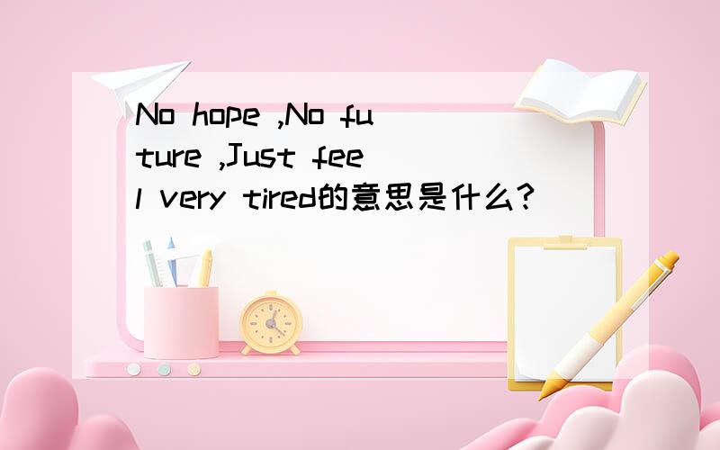 No hope ,No future ,Just feel very tired的意思是什么?