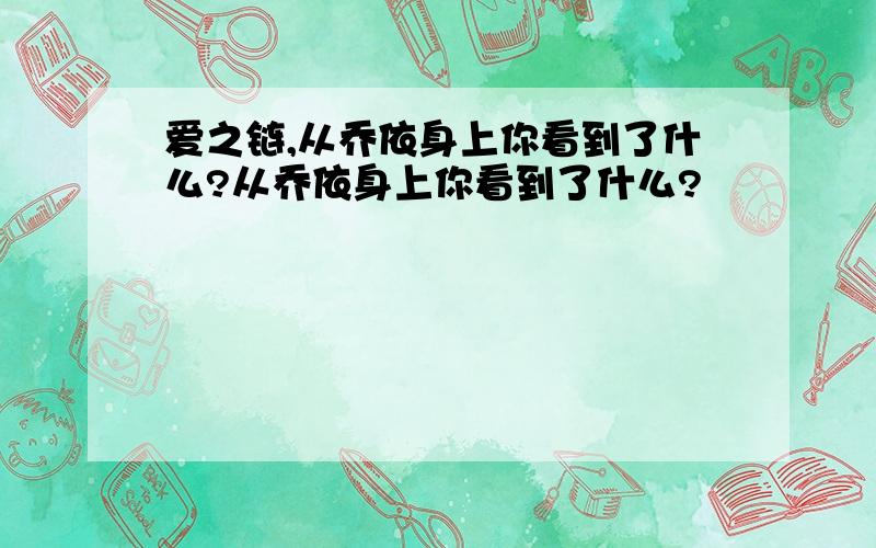 爱之链,从乔依身上你看到了什么?从乔依身上你看到了什么?