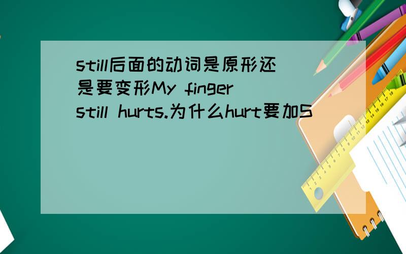 still后面的动词是原形还是要变形My finger still hurts.为什么hurt要加S