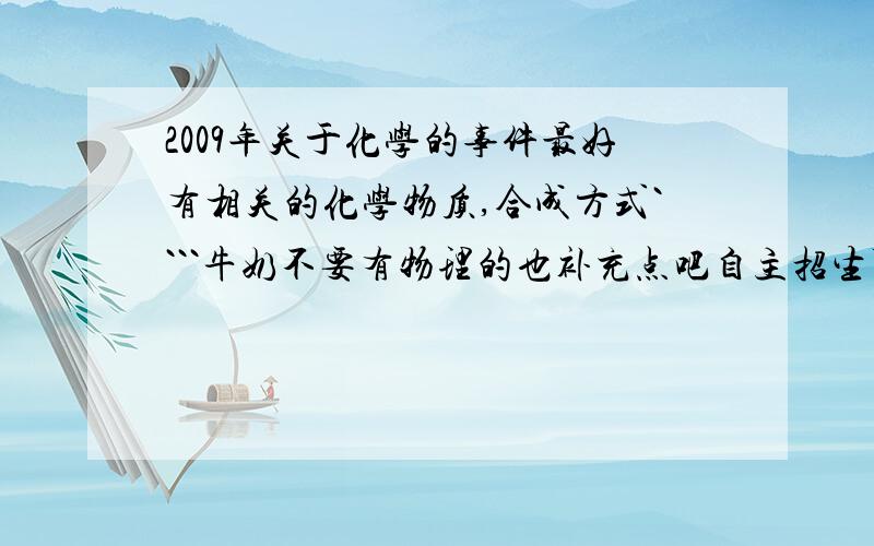 2009年关于化学的事件最好有相关的化学物质,合成方式````牛奶不要有物理的也补充点吧自主招生可能有用 要2009年的