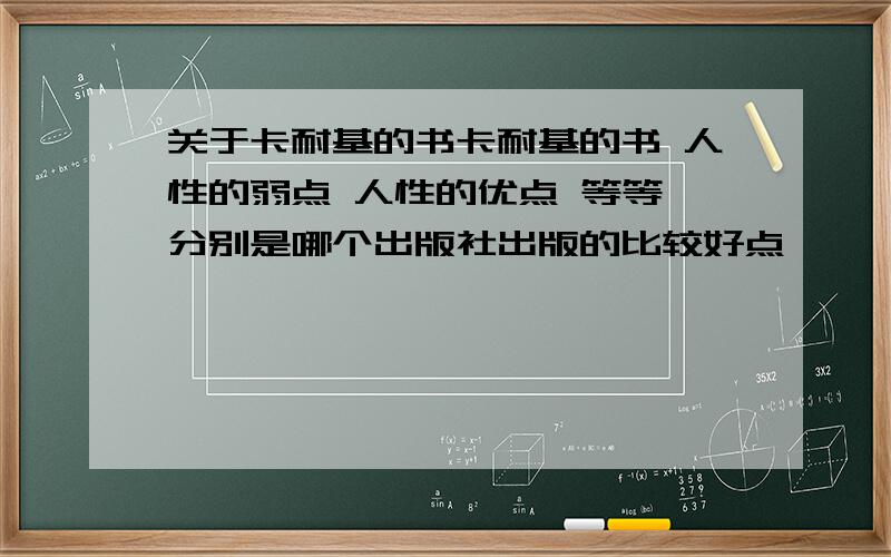 关于卡耐基的书卡耐基的书 人性的弱点 人性的优点 等等 分别是哪个出版社出版的比较好点