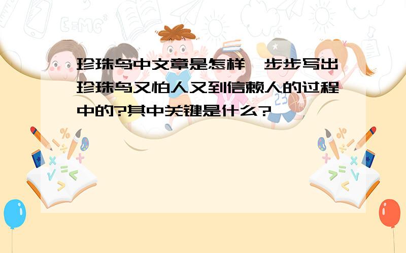 珍珠鸟中文章是怎样一步步写出珍珠鸟又怕人又到信赖人的过程中的?其中关键是什么?