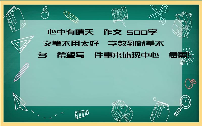 《心中有晴天》作文 500字 文笔不用太好、字数到就差不多、希望写一件事来体现中心、急需!