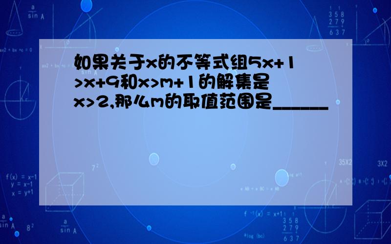 如果关于x的不等式组5x+1>x+9和x>m+1的解集是x>2,那么m的取值范围是______