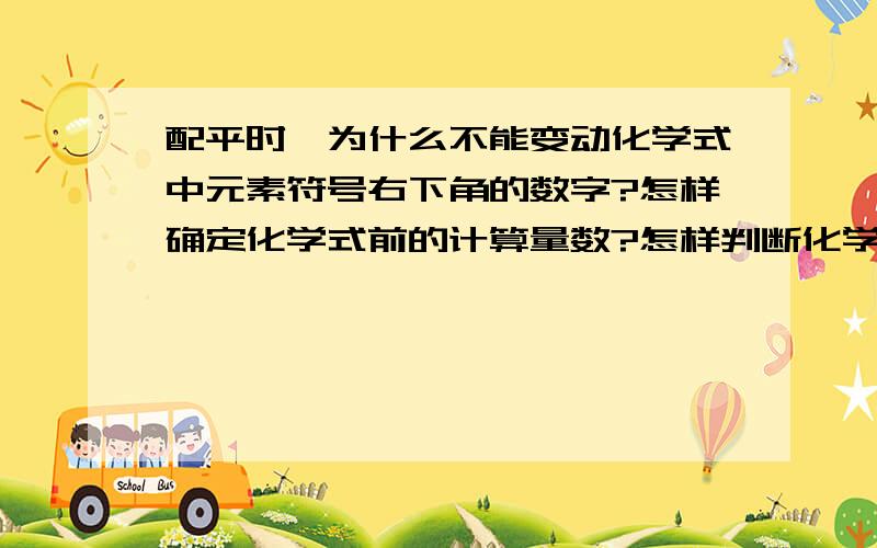 配平时,为什么不能变动化学式中元素符号右下角的数字?怎样确定化学式前的计算量数?怎样判断化学方程是否配平?