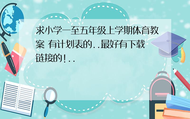 求小学一至五年级上学期体育教案 有计划表的..最好有下载链接的!..