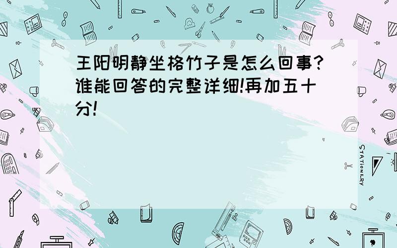 王阳明静坐格竹子是怎么回事?谁能回答的完整详细!再加五十分!