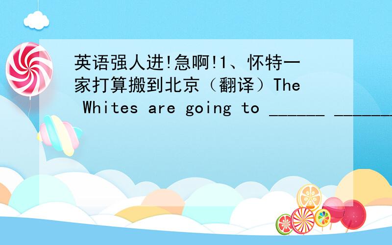 英语强人进!急啊!1、怀特一家打算搬到北京（翻译）The Whites are going to ______ _______ _______.2、他想买一只宠物狗.（翻译）He wants to buy a ____ _______.3、If you go on ________(play) like this ,you will fall behin