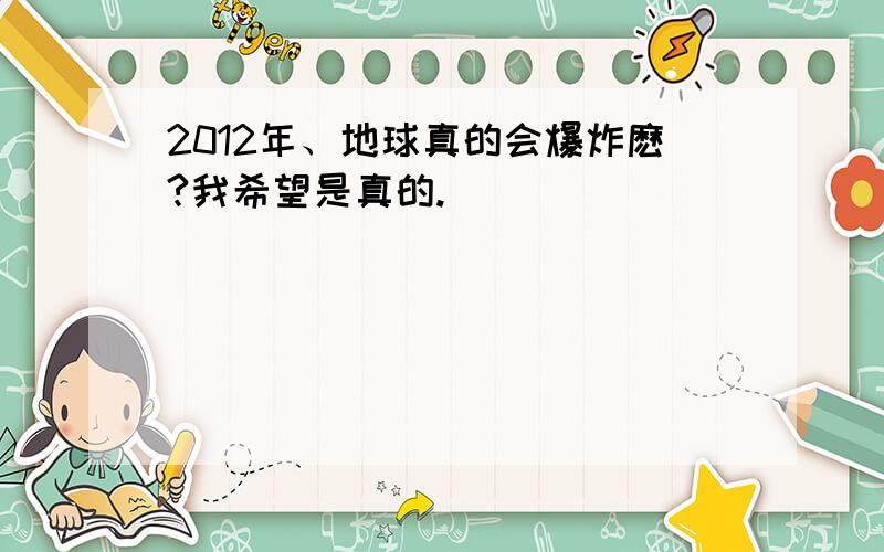 2012年、地球真的会爆炸麽?我希望是真的.