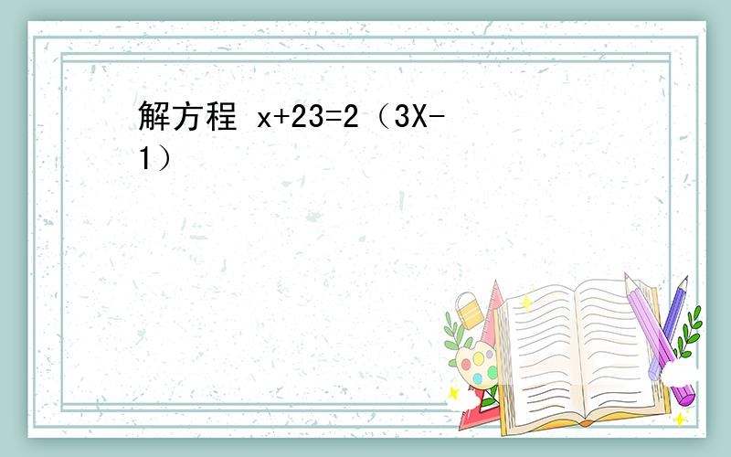 解方程 x+23=2（3X-1）