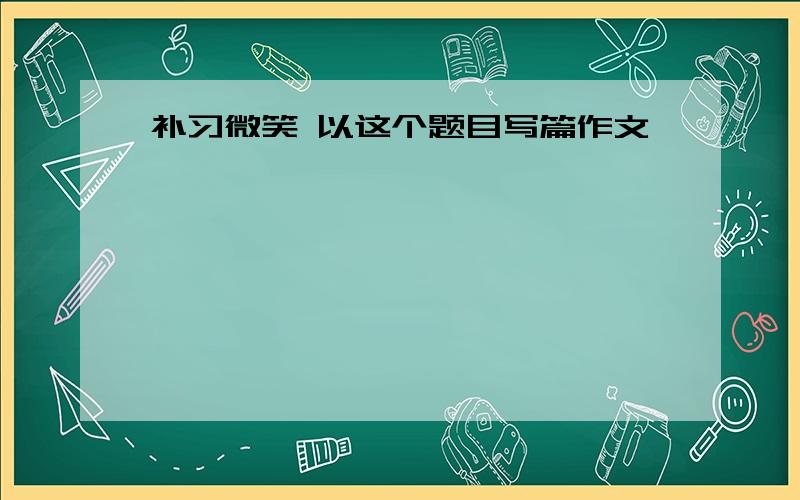 补习微笑 以这个题目写篇作文