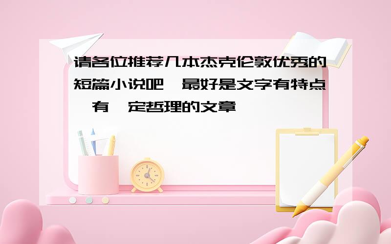 请各位推荐几本杰克伦敦优秀的短篇小说吧,最好是文字有特点,有一定哲理的文章,