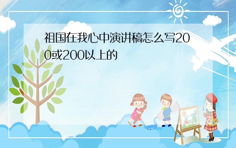 祖国在我心中演讲稿怎么写200或200以上的