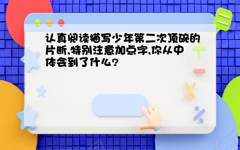 认真阅读描写少年第二次顶碗的片断,特别注意加点字,你从中体会到了什么?