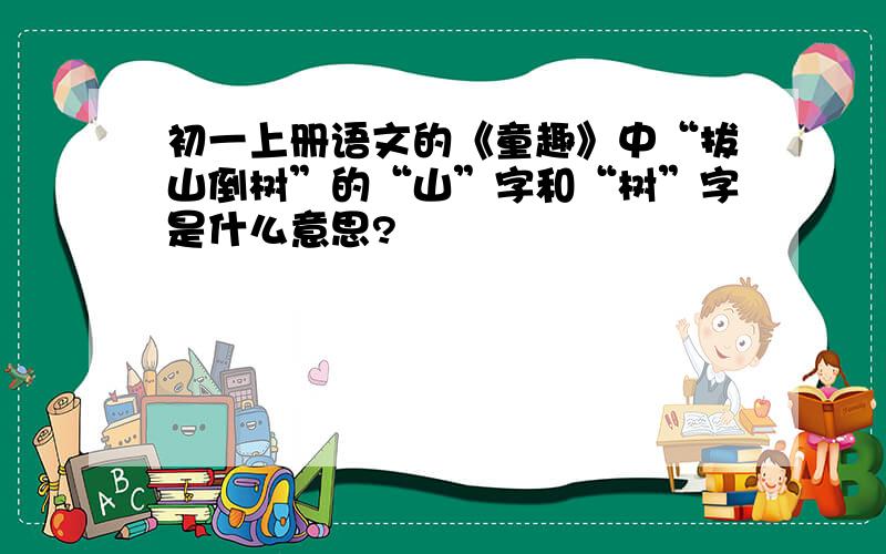 初一上册语文的《童趣》中“拔山倒树”的“山”字和“树”字是什么意思?