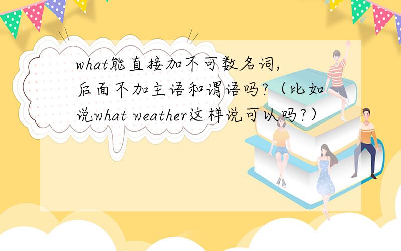 what能直接加不可数名词,后面不加主语和谓语吗?（比如说what weather这样说可以吗?）