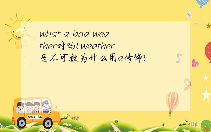 what a bad weather对吗?weather是不可数为什么用a修饰?