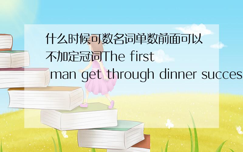 什么时候可数名词单数前面可以不加定冠词The first man get through dinner successfully.这是做阅读练习时见过的一句话.dinner是可数名词单数,为什么前面可以不加任何冠词,