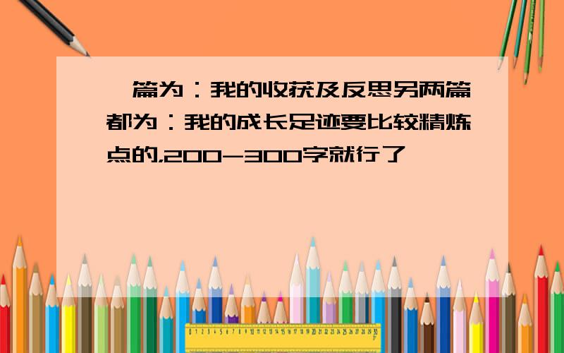 一篇为：我的收获及反思另两篇都为：我的成长足迹要比较精炼点的，200-300字就行了