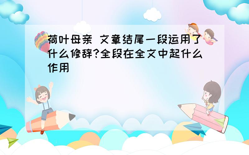 荷叶母亲 文章结尾一段运用了什么修辞?全段在全文中起什么作用