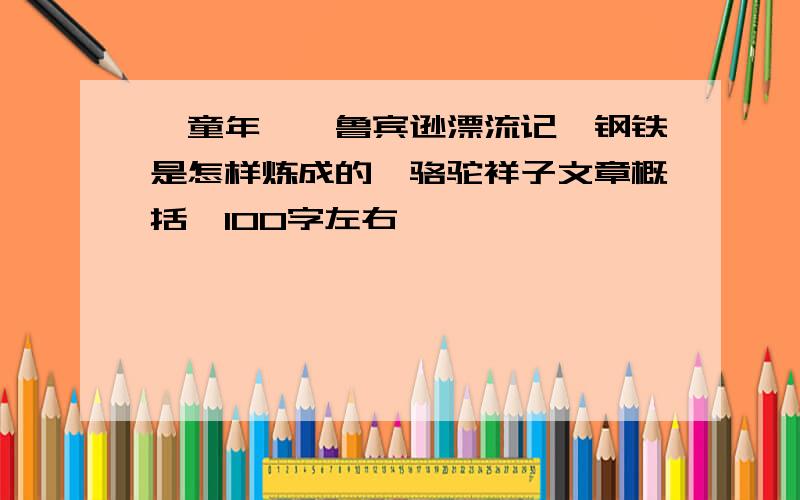 《童年》、鲁宾逊漂流记、钢铁是怎样炼成的、骆驼祥子文章概括,100字左右,