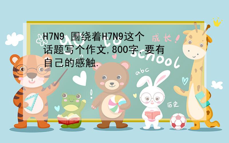 H7N9 围绕着H7N9这个话题写个作文,800字,要有自己的感触.