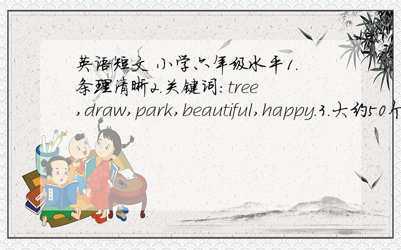 英语短文 小学六年级水平1.条理清晰2.关键词：tree,draw,park,beautiful,happy.3.大约50个单词