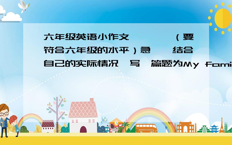 六年级英语小作文````（要符合六年级的水平）急``结合自己的实际情况,写一篇题为My family 的文章.要写清各家庭成员的身份和喜好等````帮帮忙```