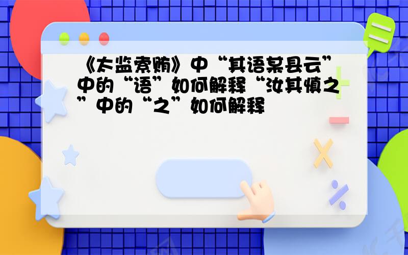 《太监索贿》中“其语某县云”中的“语”如何解释“汝其慎之”中的“之”如何解释