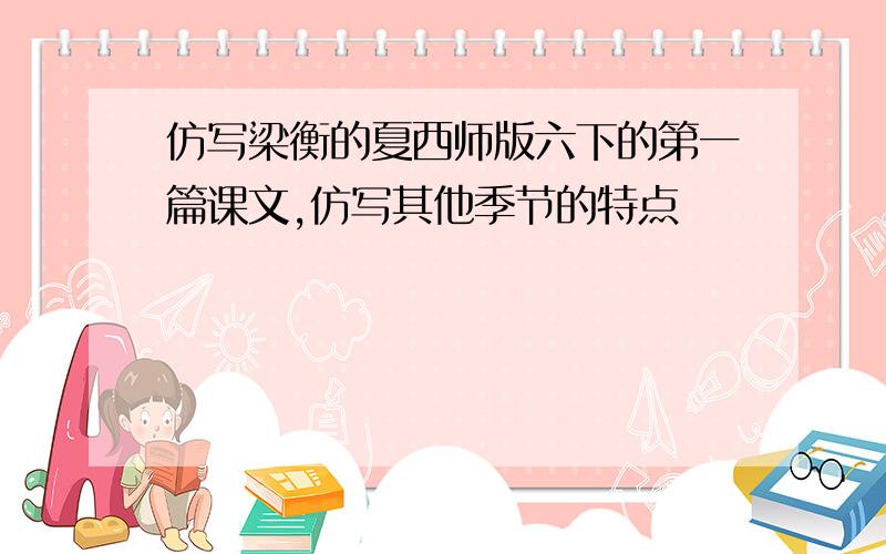 仿写梁衡的夏西师版六下的第一篇课文,仿写其他季节的特点