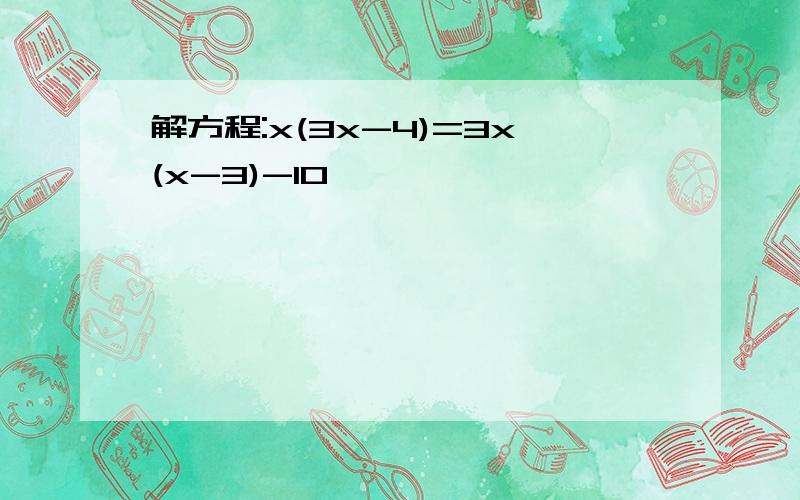 解方程:x(3x-4)=3x(x-3)-10