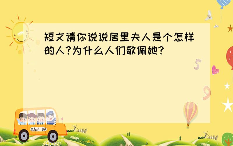 短文请你说说居里夫人是个怎样的人?为什么人们敬佩她?