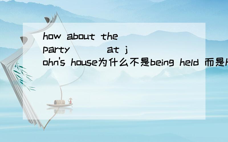 how about the party ( ) at john's house为什么不是being held 而是held?