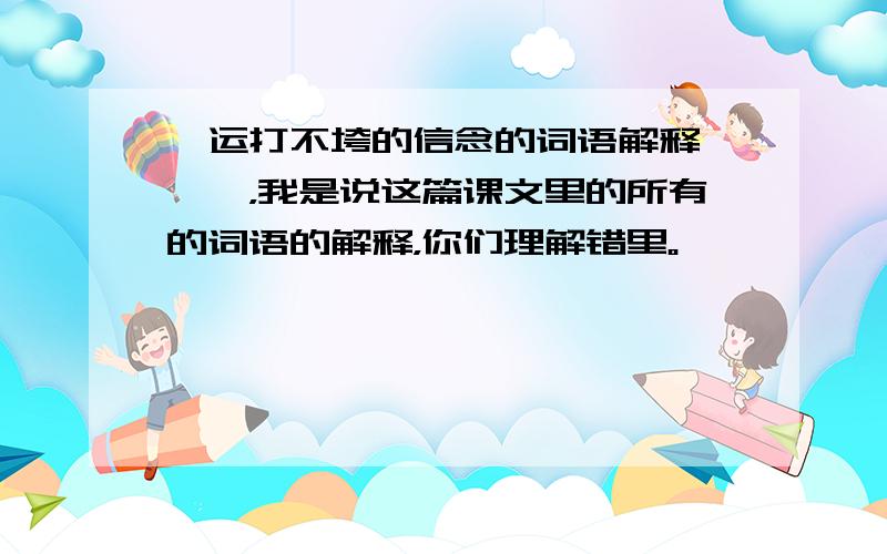 厄运打不垮的信念的词语解释嗷嗷嗷，我是说这篇课文里的所有的词语的解释，你们理解错里。