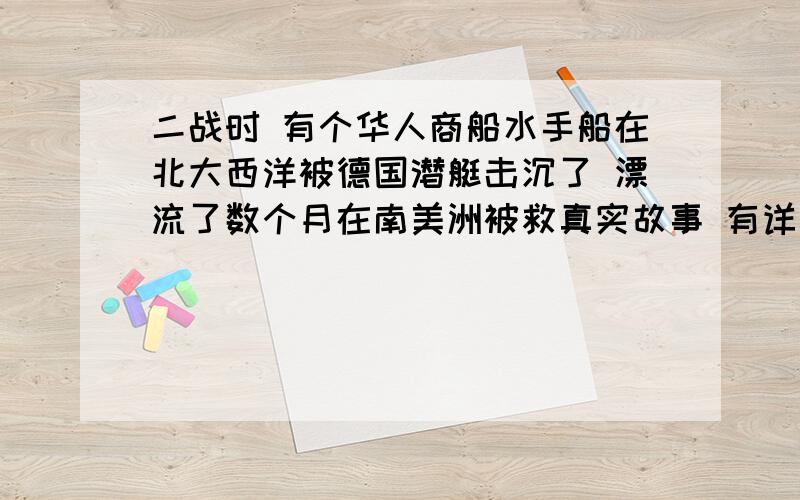 二战时 有个华人商船水手船在北大西洋被德国潜艇击沉了 漂流了数个月在南美洲被救真实故事 有详情吗sun 大哥 请将这事说完啊 这故事是我小时 看外国翻译书看回来的 40多年前了