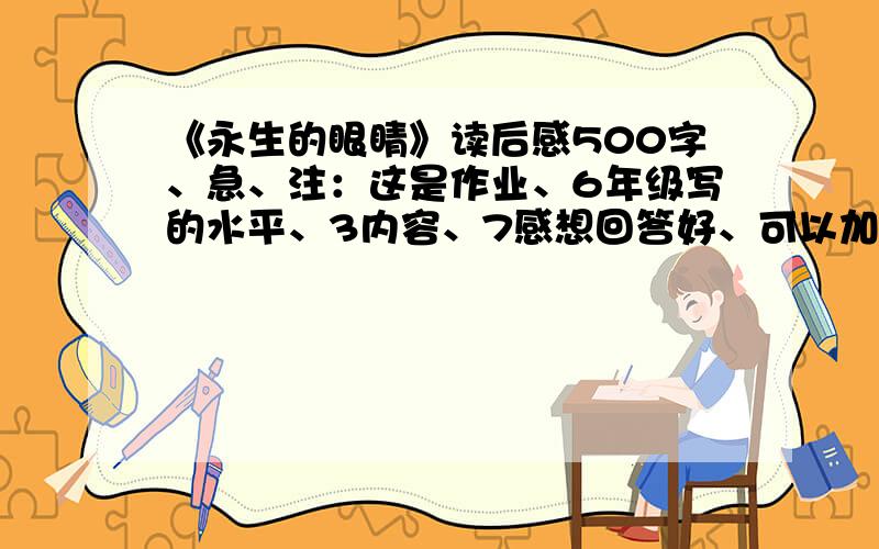 《永生的眼睛》读后感500字、急、注：这是作业、6年级写的水平、3内容、7感想回答好、可以加财富、