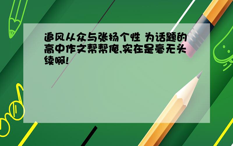 追风从众与张扬个性 为话题的高中作文帮帮俺,实在是毫无头续啊!