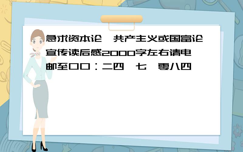 急求资本论、共产主义或国富论宣传读后感2000字左右请电邮至口口：二四一七一零八四一