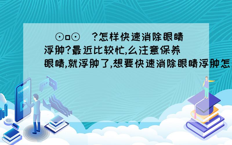 (⊙o⊙)?怎样快速消除眼睛浮肿?最近比较忙,么注意保养眼睛,就浮肿了,想要快速消除眼睛浮肿怎么办?