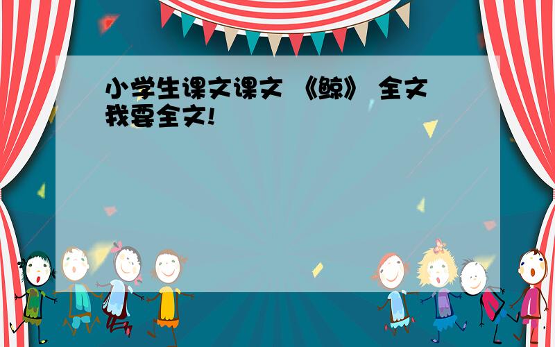 小学生课文课文 《鲸》 全文我要全文!